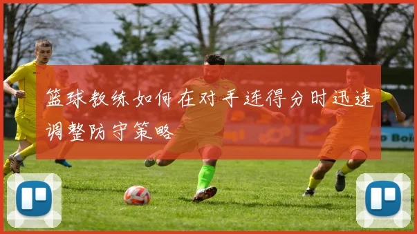 篮球教练如何在对手连得分时迅速调整防守策略