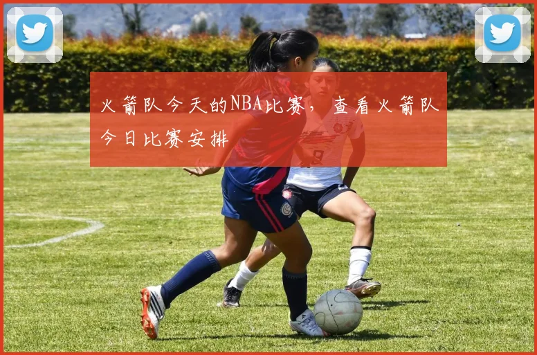 火箭队今天的NBA比赛,查看火箭队今日比赛安排