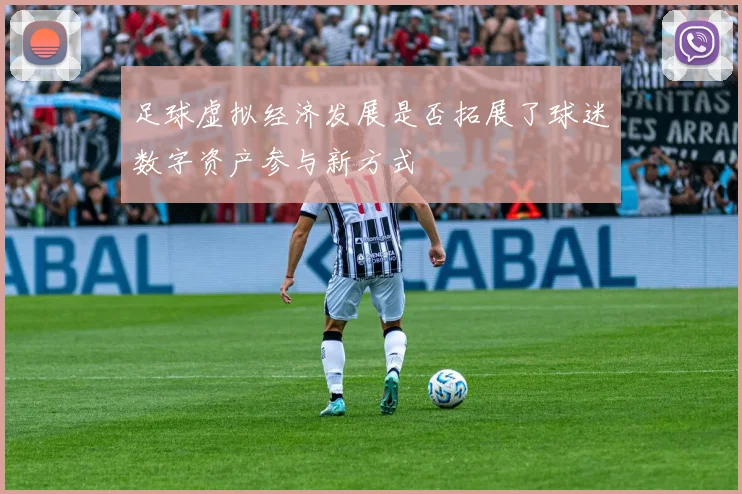 足球虚拟经济发展是否拓展了球迷数字资产参与新方式