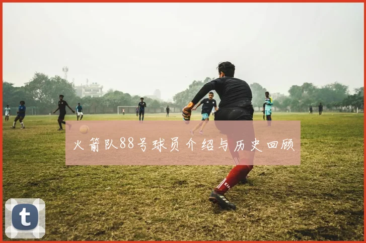 火箭队88号球员介绍与历史回顾