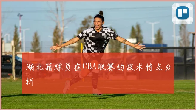 湖北籍球员在CBA联赛的技术特点分析