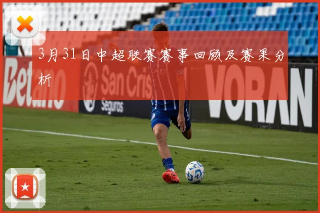 3月31日中超联赛赛事回顾及赛果分析