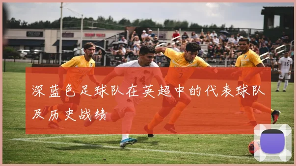 深蓝色足球队在英超中的代表球队及历史战绩