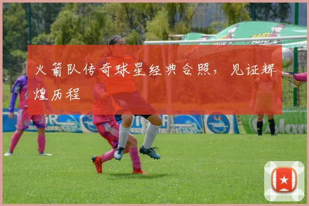 火箭队传奇球星经典合照,见证辉煌历程