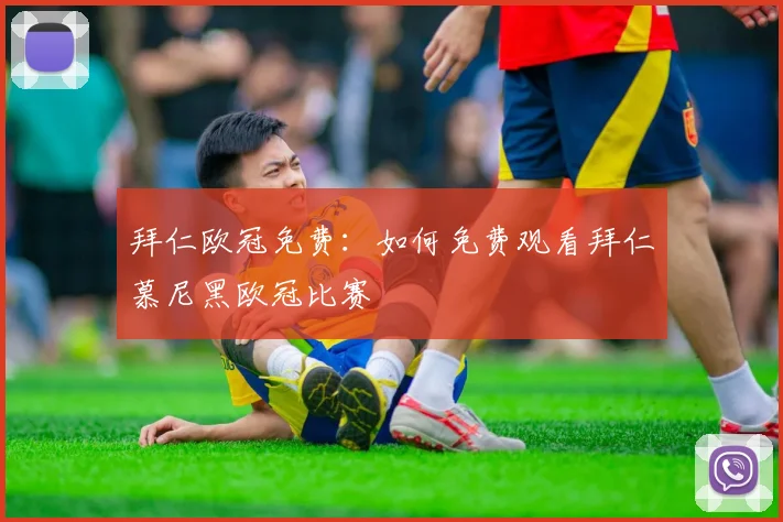 拜仁欧冠免费:如何免费观看拜仁慕尼黑欧冠比赛