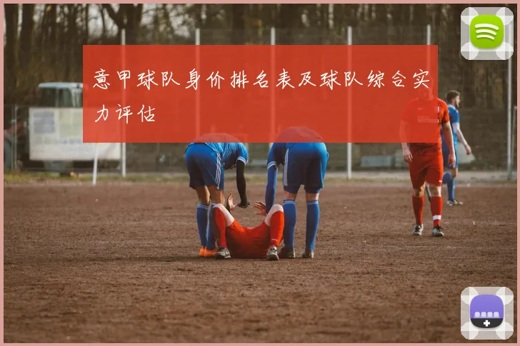 意甲球队身价排名表及球队综合实力评估