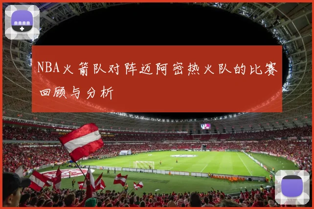 NBA火箭队对阵迈阿密热火队的比赛回顾与分析